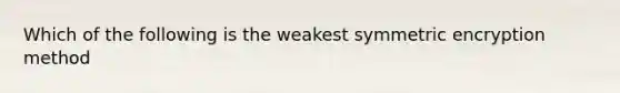 Which of the following is the weakest symmetric encryption method