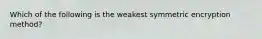 Which of the following is the weakest symmetric encryption method?