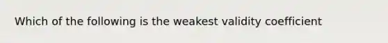 Which of the following is the weakest validity coefficient