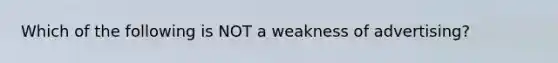 Which of the following is NOT a weakness of​ advertising?