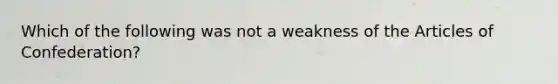 Which of the following was not a weakness of the Articles of Confederation?