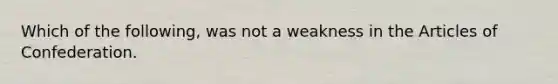 Which of the following, was not a weakness in the Articles of Confederation.