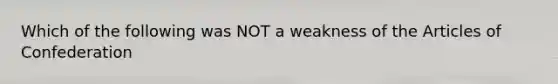 Which of the following was NOT a weakness of the Articles of Confederation