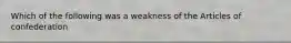 Which of the following was a weakness of the Articles of confederation