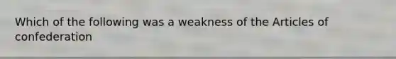 Which of the following was a weakness of the Articles of confederation