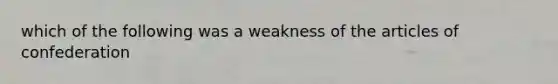 which of the following was a weakness of the articles of confederation