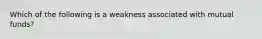 Which of the following is a weakness associated with mutual funds?