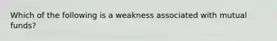 Which of the following is a weakness associated with mutual funds?