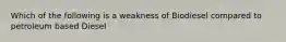 Which of the following is a weakness of Biodiesel compared to petroleum based Diesel