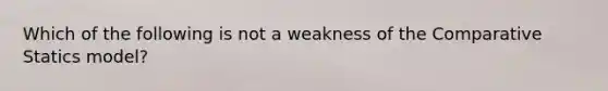 Which of the following is not a weakness of the Comparative Statics model?