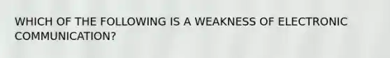 WHICH OF THE FOLLOWING IS A WEAKNESS OF ELECTRONIC COMMUNICATION?