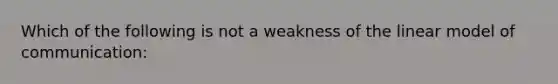 Which of the following is not a weakness of the linear model of communication: