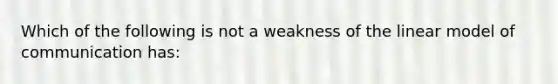 Which of the following is not a weakness of the linear model of communication has: