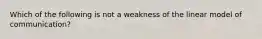 Which of the following is not a weakness of the linear model of communication?