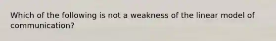 Which of the following is not a weakness of the linear model of communication?