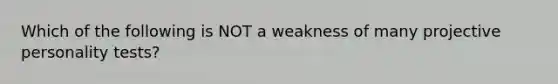 Which of the following is NOT a weakness of many projective personality tests?