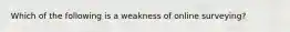 Which of the following is a weakness of online surveying?