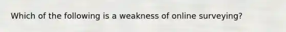 Which of the following is a weakness of online surveying?