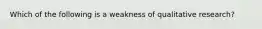 Which of the following is a weakness of qualitative research?