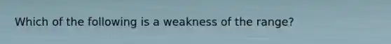 Which of the following is a weakness of the range?