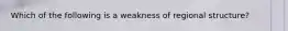 Which of the following is a weakness of regional structure?