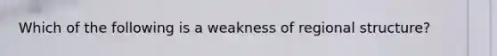 Which of the following is a weakness of regional structure?