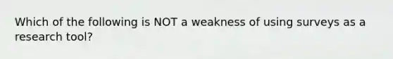 Which of the following is NOT a weakness of using surveys as a research tool?