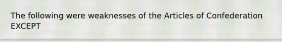 The following were weaknesses of the Articles of Confederation EXCEPT