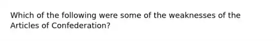 Which of the following were some of the weaknesses of the Articles of Confederation?