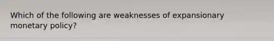 Which of the following are weaknesses of expansionary <a href='https://www.questionai.com/knowledge/kEE0G7Llsx-monetary-policy' class='anchor-knowledge'>monetary policy</a>?