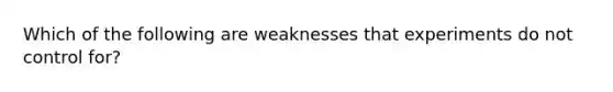 Which of the following are weaknesses that experiments do not control for?