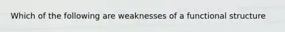 Which of the following are weaknesses of a functional structure