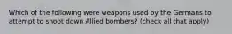 Which of the following were weapons used by the Germans to attempt to shoot down Allied bombers? (check all that apply)