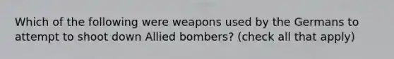 Which of the following were weapons used by the Germans to attempt to shoot down Allied bombers? (check all that apply)