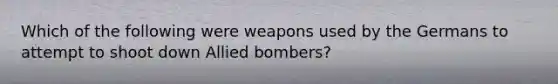 Which of the following were weapons used by the Germans to attempt to shoot down Allied bombers?