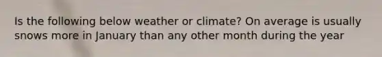 Is the following below weather or climate? On average is usually snows more in January than any other month during the year