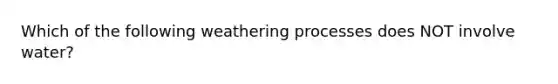 Which of the following weathering processes does NOT involve water?