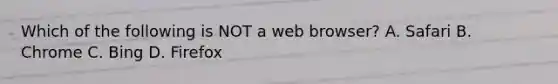 Which of the following is NOT a web browser? A. Safari B. Chrome C. Bing D. Firefox