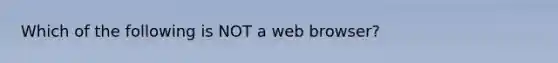 Which of the following is NOT a web browser?