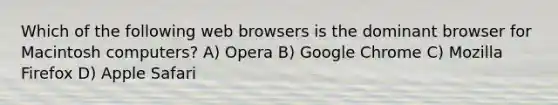 Which of the following web browsers is the dominant browser for Macintosh computers? A) Opera B) Google Chrome C) Mozilla Firefox D) Apple Safari