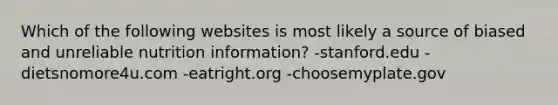 Which of the following websites is most likely a source of biased and unreliable nutrition information? -stanford.edu -dietsnomore4u.com -eatright.org -choosemyplate.gov