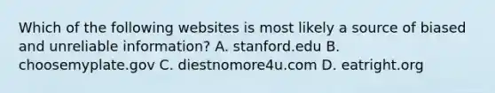 Which of the following websites is most likely a source of biased and unreliable information? A. stanford.edu B. choosemyplate.gov C. diestnomore4u.com D. eatright.org