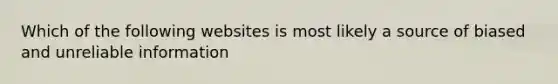 Which of the following websites is most likely a source of biased and unreliable information