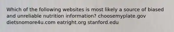 Which of the following websites is most likely a source of biased and unreliable nutrition information? choosemyplate.gov dietsnomore4u.com eatright.org stanford.edu