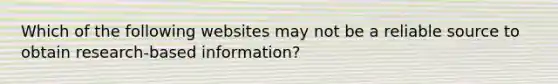 Which of the following websites may not be a reliable source to obtain research-based information?