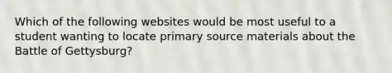 Which of the following websites would be most useful to a student wanting to locate primary source materials about the Battle of Gettysburg?