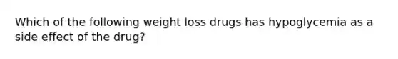 Which of the following weight loss drugs has hypoglycemia as a side effect of the drug?