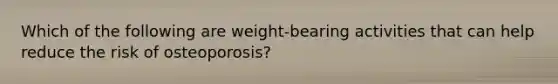 Which of the following are weight-bearing activities that can help reduce the risk of osteoporosis?