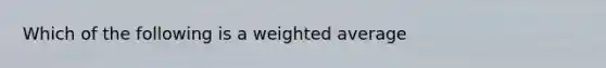 Which of the following is a weighted average