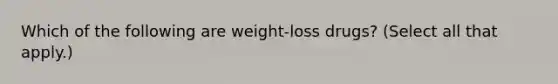 Which of the following are weight-loss drugs? (Select all that apply.)